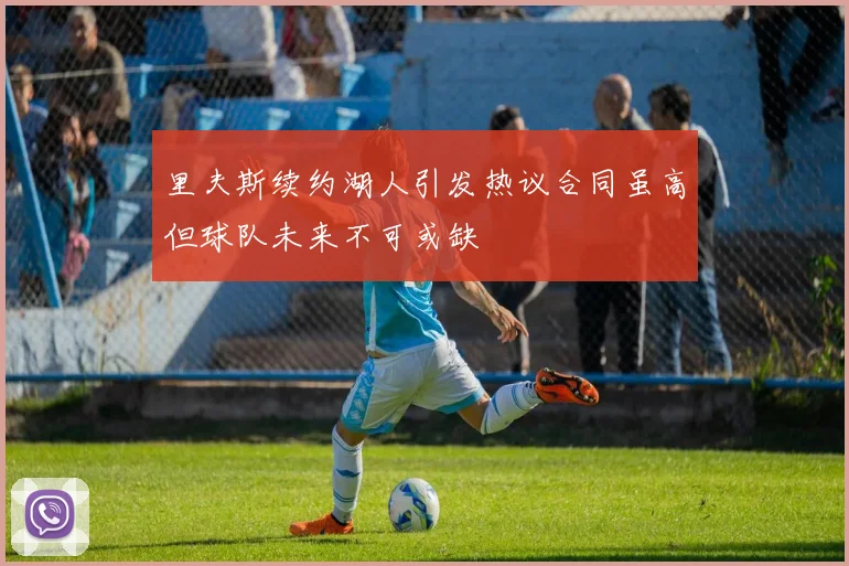 里夫斯续约湖人引发热议合同虽高但球队未来不可或缺
