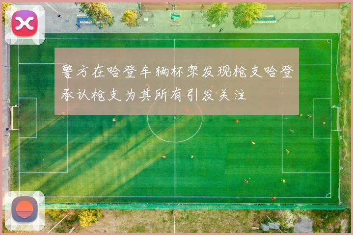 警方在哈登车辆杯架发现枪支哈登承认枪支为其所有引发关注
