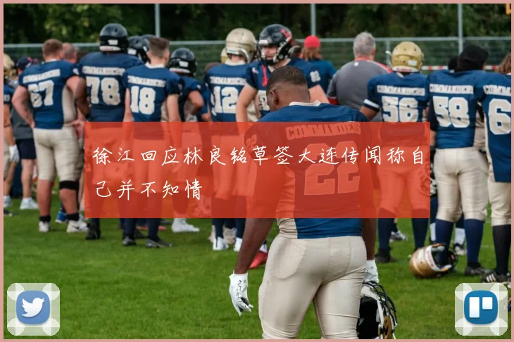 徐江回应林良铭草签大连传闻称自己并不知情