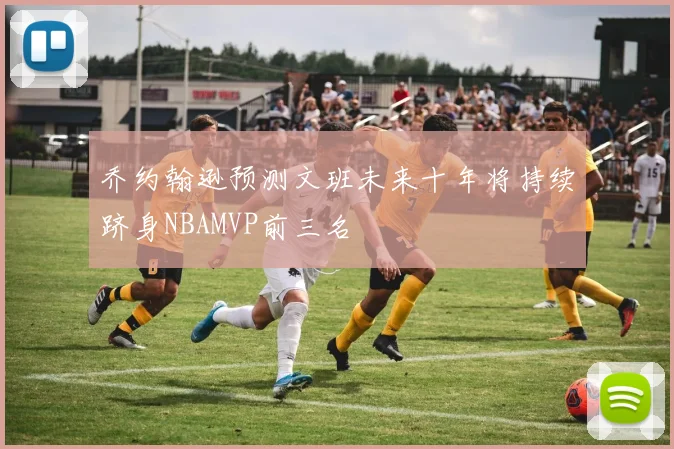 乔约翰逊预测文班未来十年将持续跻身NBAMVP前三名