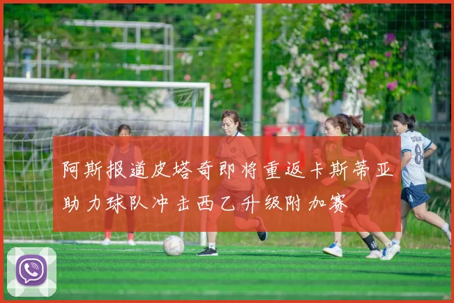 阿斯报道皮塔奇即将重返卡斯蒂亚助力球队冲击西乙升级附加赛