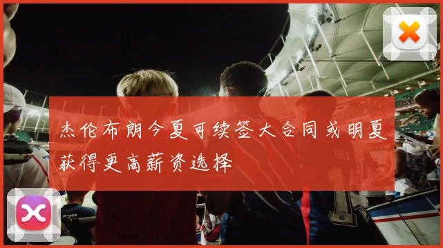 杰伦布朗今夏可续签大合同或明夏获得更高薪资选择