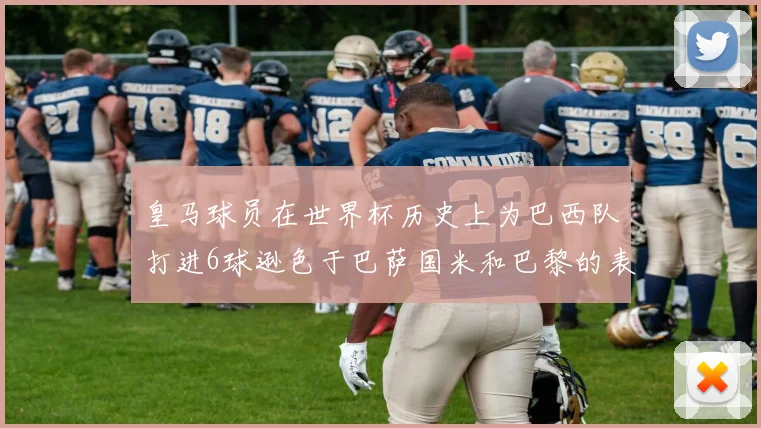 皇马球员在世界杯历史上为巴西队打进6球逊色于巴萨国米和巴黎的表现