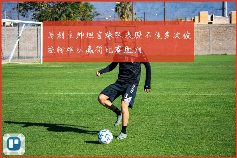 马刺主帅坦言球队表现不佳多次被逆转难以赢得比赛胜利