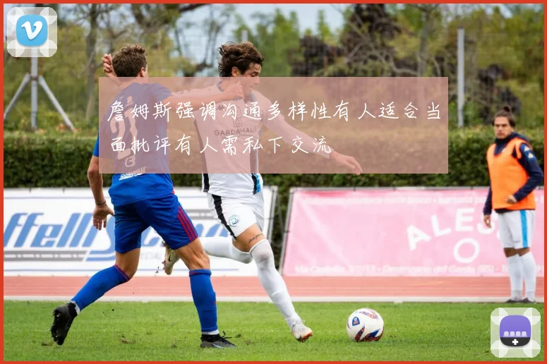 詹姆斯强调沟通多样性有人适合当面批评有人需私下交流