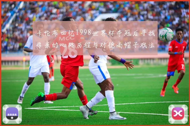 卡伦布回忆1998世界杯夺冠后寻找母亲的心路历程与对德尚帽子戏法的期待