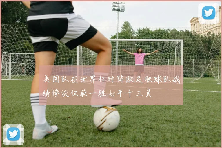 美国队在世界杯对阵欧足联球队战绩惨淡仅获一胜七平十三负