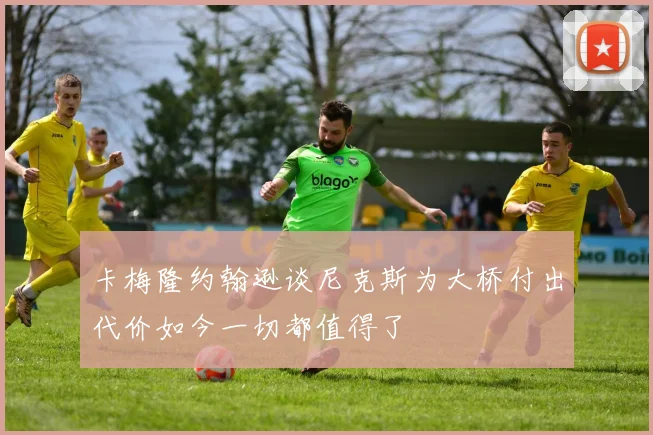 卡梅隆约翰逊谈尼克斯为大桥付出代价如今一切都值得了